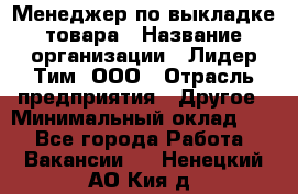 Менеджер по выкладке товара › Название организации ­ Лидер Тим, ООО › Отрасль предприятия ­ Другое › Минимальный оклад ­ 1 - Все города Работа » Вакансии   . Ненецкий АО,Кия д.